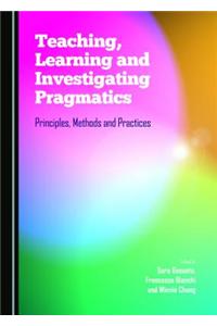 Teaching, Learning and Investigating Pragmatics: Principles, Methods and Practices