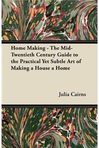 Home Making - The Mid-Twentieth Century Guide to the Practical Yet Subtle Art of Making a House a Home