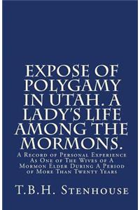 Expose of Polygamy in Utah. A Lady's Life Among The Mormons.: A Record of Personal Experience As One of The Wives of A Mormon Elder During A Period of More Than Twenty Years