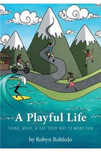 A Playful Life: Think, Move, & Eat Your Way to More Fun