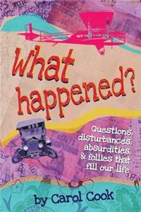What Happened? Questions, Disturbances, Absurdities, and Follies That Fill Our Life