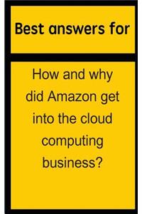 Best Answers for How and Why Did Amazon Get Into the Cloud Computing Business?