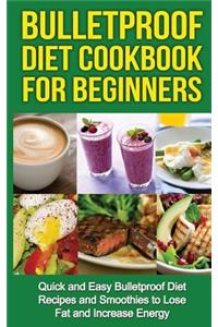 Bulletproof Diet Cookbook For Beginners: Quick and Easy Recipes and Smoothies to Lose Fat and Increase Energy