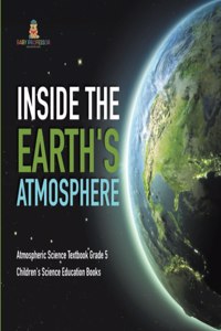 Inside the Earth's Atmosphere Atmospheric Science Textbook Grade 5 Children's Science Education Books