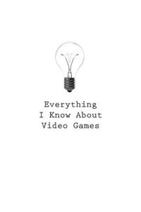 Everything I Know About Video Games