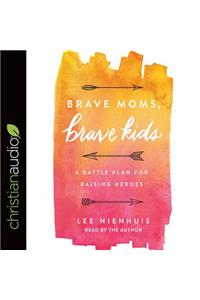 Brave Moms, Brave Kids: A Battle Plan for Raising Heroes