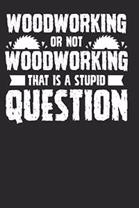 Woodworking or not Woodworking That is a Stupid Question