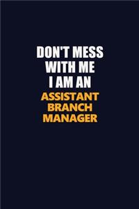 Don't Mess With Me Because I Am An Assistant Branch Manager