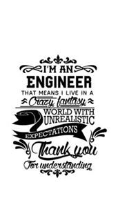 I'm An Engineer That Means I Live In A Crazy Fantasy World With Unrealistic Expectations Thank You For Understanding