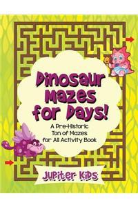Dinosaur Mazes for Days! A Pre-Historic Ton of Mazes for All Activity Book