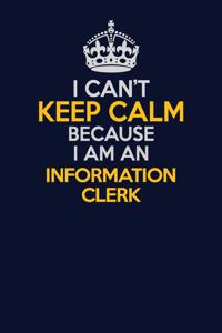 I Can't Keep Calm Because I Am An Information Clerk