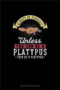 Always Be Yourself Unless You Can Be A Platypus Then Be A Platypus