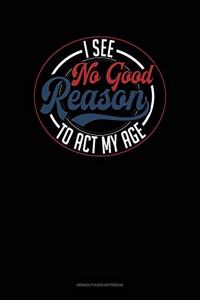 I See No Good Reason To Act My Age