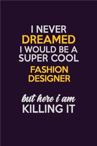 I Never Dreamed I Would Be A Super cool Fashion Designer But Here I Am Killing It: Career journal, notebook and writing journal for encouraging men, women and kids. A framework for building your career.