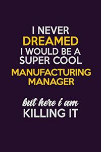 I Never Dreamed I Would Be A Super cool Manufacturing Manager But Here I Am Killing It