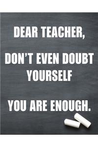 Dear teacher don't even doubt yourself you are enough
