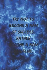 Try not to become a man of success. Rather become a man of value.
