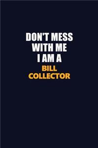 Don't Mess With Me I Am A Bill Collector
