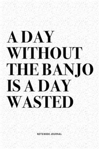 A Day Without The Banjo Is A Day Wasted