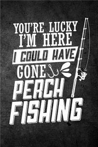 You're Lucky I'm Here I Could Have Gone Perch Fishing