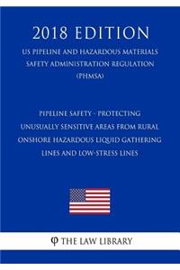 Pipeline Safety - Protecting Unusually Sensitive Areas From Rural Onshore Hazardous Liquid Gathering Lines and Low-Stress Lines (US Pipeline and Hazardous Materials Safety Administration Regulation) (PHMSA) (2018 Edition)