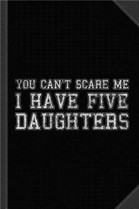 You Can't Scare Me I Have Five Daughters Journal Notebook