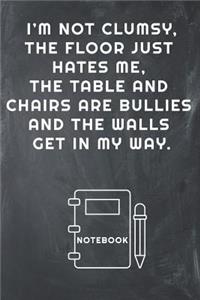 I'm Not Clumsy, the Floor Just Hates Me, the Table and Chairs Are Bullies and the Walls Get in My Way Notebook