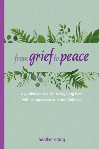 From Grief to Peace: A Guided Journal for Navigating Loss with Compassion and Mindfulness