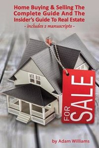 Home Buying and Selling - The Complete Guide And The Insider's Guide To Real Estate