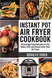 Instant Pot Air Fryer Cookbook: Amazingly Easy Recipes to Fry, Bake, Grill, and Roast with Your Air Fryer