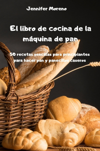 El libro de cocina de la máquina de pan - 50 recetas sencillas para principiantes para hacer pan y panecillos caseros -