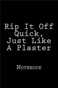 Rip It Off Quick, Just Like A Plaster