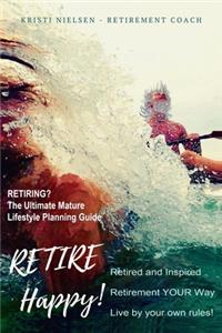 Retire Happy! Retired and Inspired - Retirement YOUR Way, Live by Your Own Rules