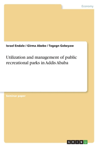 Utilization and management of public recreational parks in Addis Ababa