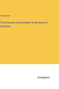 Thirty-Seventh Annual Report of the Board of Education