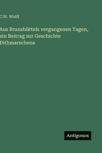 Aus Brunsbüttels vergangenen Tagen, ein Beitrag zur Geschichte Dithmarschens