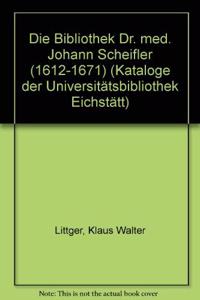 Kataloge Der Universitatsbibliothek Eichstatt / Nachlassbibliotheken / Die Bibliothek Dr. Med. Johann Scheifler (1612-1671)