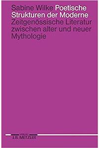 Poetische Strukturen Der Moderne: Zeitgenössische Literatur Zwischen Alter Und Neuer Mythologie