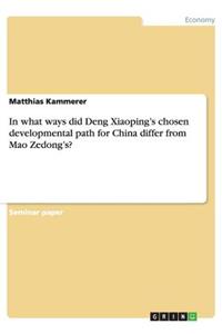 In what ways did Deng Xiaoping's chosen developmental path for China differ from Mao Zedong's?