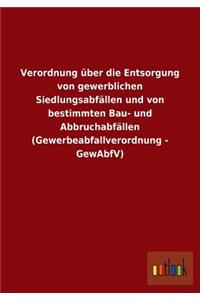Verordnung über die Entsorgung von gewerblichen Siedlungsabfällen und von bestimmten Bau- und Abbruchabfällen (Gewerbeabfallverordnung - GewAbfV)