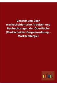 Verordnung Uber Markscheiderische Arbeiten Und Beobachtungen Der Oberflache (Markscheider-Bergverordnung - Markschbergv)