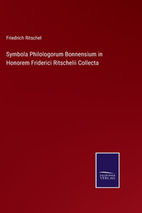 Symbola Philologorum Bonnensium in Honorem Friderici Ritschelii Collecta