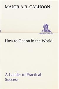 How to Get on in the World A Ladder to Practical Success