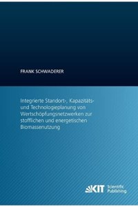 Integrierte Standort-, Kapazitäts- und Technologieplanung von Wertschöpfungsnetzwerken zur stofflichen und energetischen Biomassenutzung