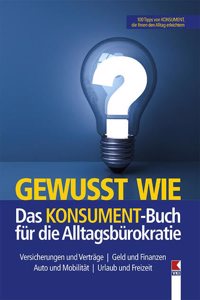 Gewusst wie. Das KONSUMENT-Buch fur die Alltagsburokratie: Versicherungen und Vertrage. Geld und Finanzen. Auto und Mobilitat. Urlaub und Freizeit
