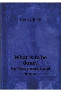 What is to be done? Or, Past, present, and future