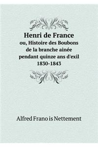 Henri de France Ou, Histoire Des Boubons de la Branche Ainée Pendant Quinze ANS d'Exil 1830-1843