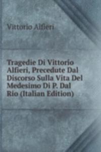 Tragedie Di Vittorio Alfieri, Precedute Dal Discorso Sulla Vita Del Medesimo Di P. Dal Rio (Italian Edition)