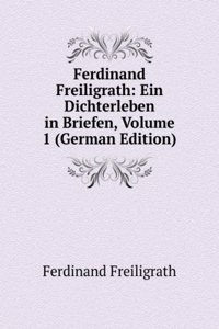 Ferdinand Freiligrath: Ein Dichterleben in Briefen, Volume 1 (German Edition)