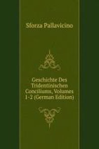 Geschichte Des Tridentinischen Conciliums, Volumes 1-2 (German Edition)